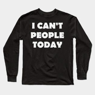 I Can't People Today Long Sleeve T-Shirt